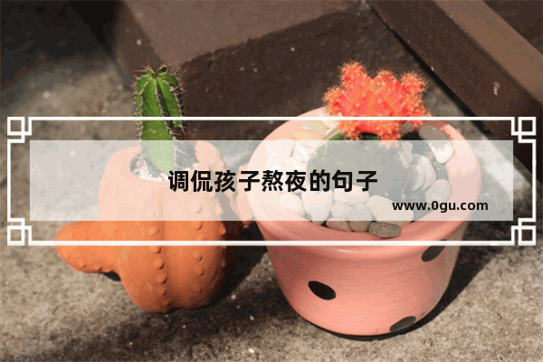 调侃孩子熬夜的句子