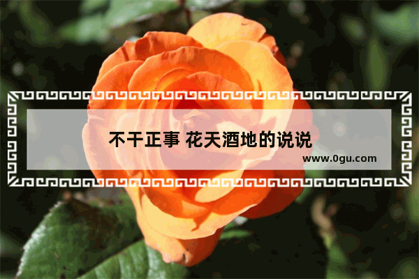 不干正事 花天酒地的说说