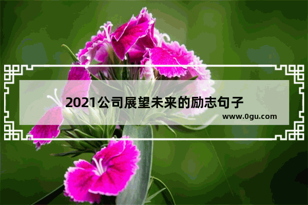 2021公司展望未来的励志句子