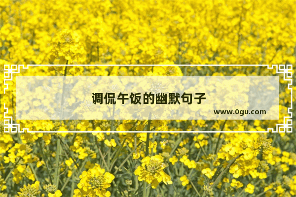 调侃午饭的幽默句子