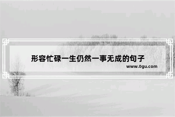 形容忙碌一生仍然一事无成的句子