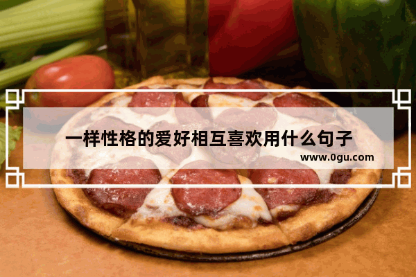 一样性格的爱好相互喜欢用什么句子