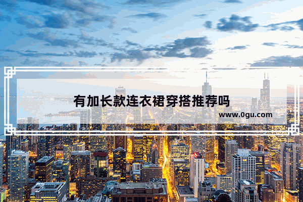 有加长款连衣裙穿搭推荐吗