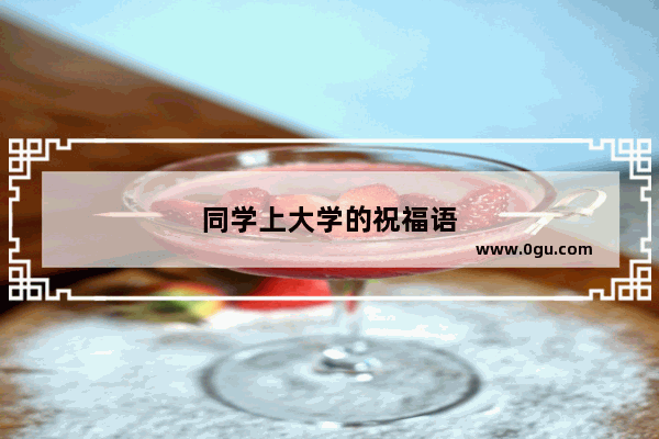 同学上大学的祝福语