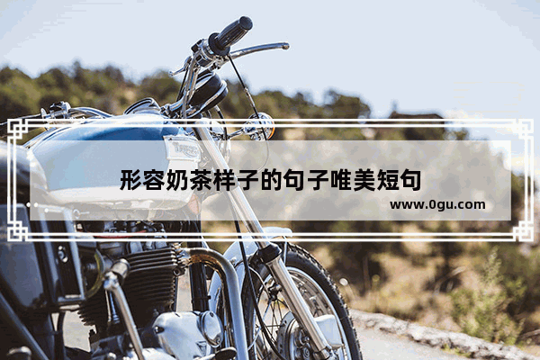 形容奶茶样子的句子唯美短句