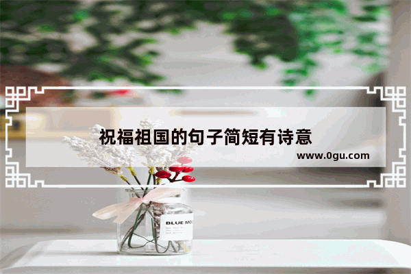 祝福祖国的句子简短有诗意