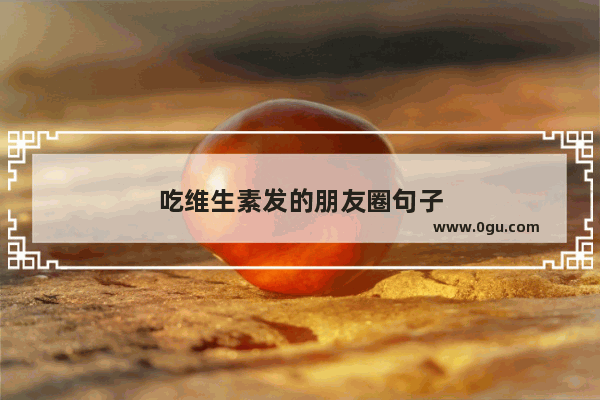 吃维生素发的朋友圈句子
