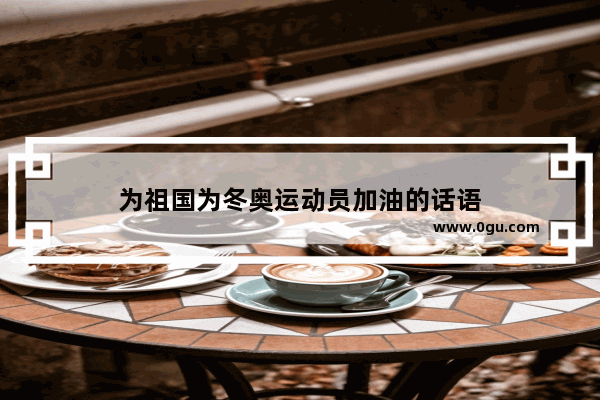 为祖国为冬奥运动员加油的话语
