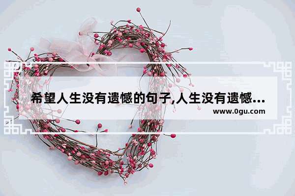 希望人生没有遗憾的句子,人生没有遗憾的句子