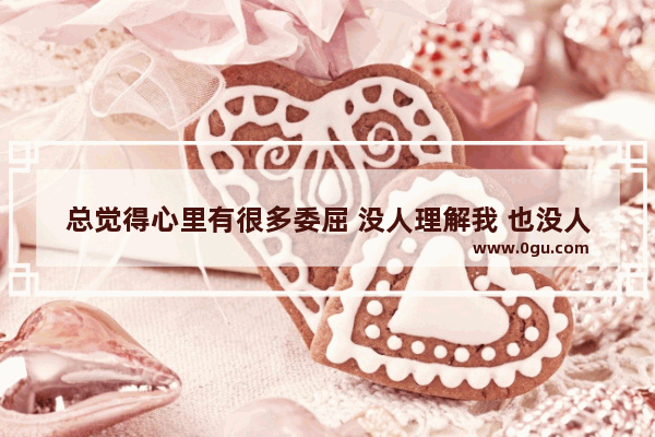总觉得心里有很多委屈 没人理解我 也没人愿意听 怎么办