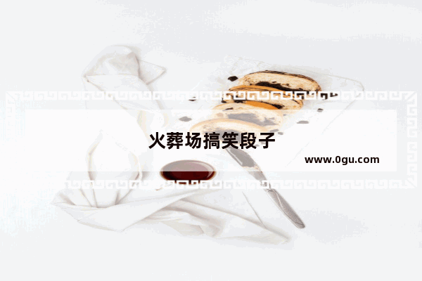 火葬场搞笑段子