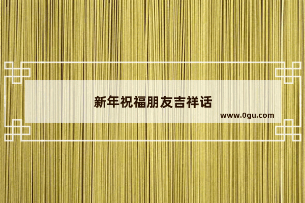 新年祝福朋友吉祥话