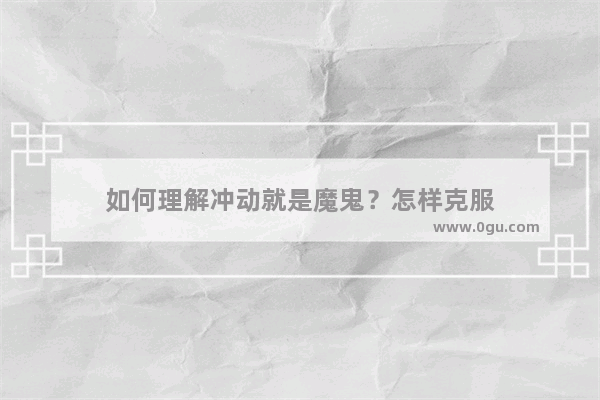 如何理解冲动就是魔鬼？怎样克服