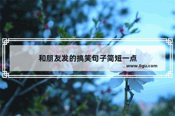 和朋友发的搞笑句子简短一点
