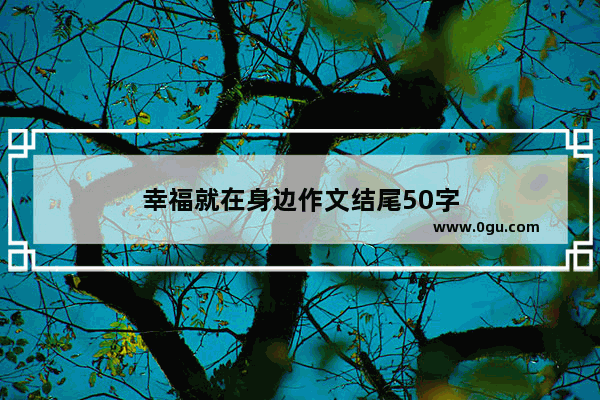 幸福就在身边作文结尾50字