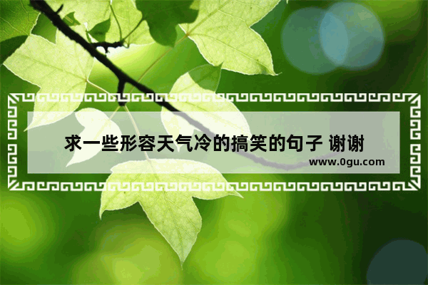 求一些形容天气冷的搞笑的句子 谢谢