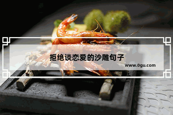 拒绝谈恋爱的沙雕句子