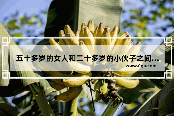 五十多岁的女人和二十多岁的小伙子之间有真的爱情吗