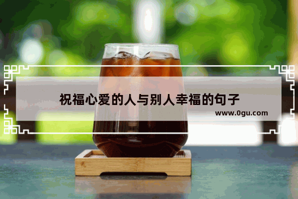 祝福心爱的人与别人幸福的句子
