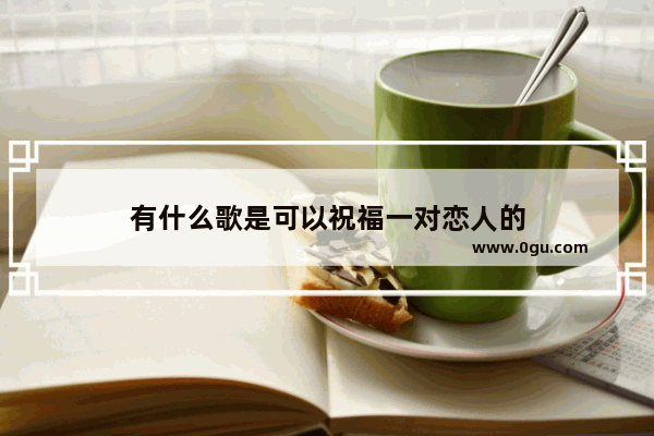 有什么歌是可以祝福一对恋人的