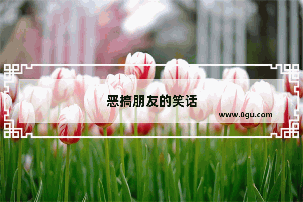 恶搞朋友的笑话