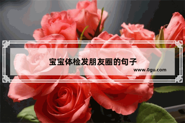 宝宝体检发朋友圈的句子
