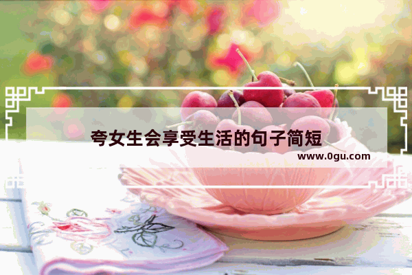 夸女生会享受生活的句子简短