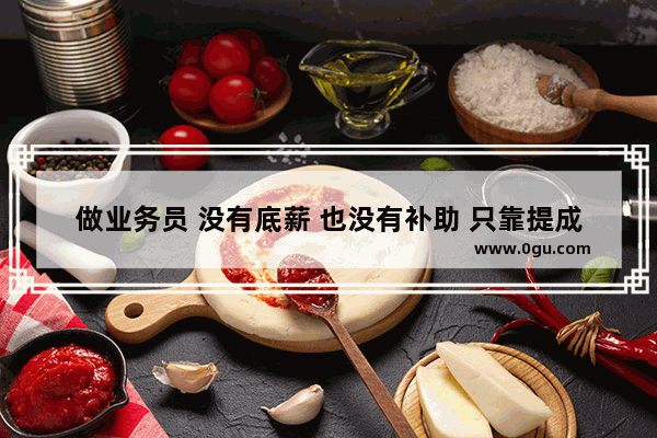 做业务员 没有底薪 也没有补助 只靠提成 每天还要准时去公司报到 这工作能做吗