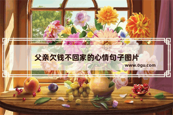 父亲欠钱不回家的心情句子图片