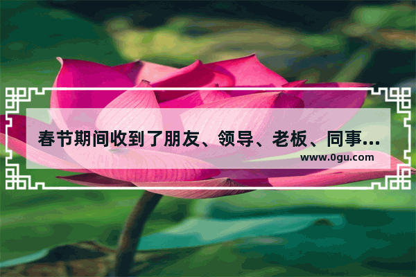 春节期间收到了朋友、领导、老板、同事、亲戚的短信祝福 你会回吗？如何回