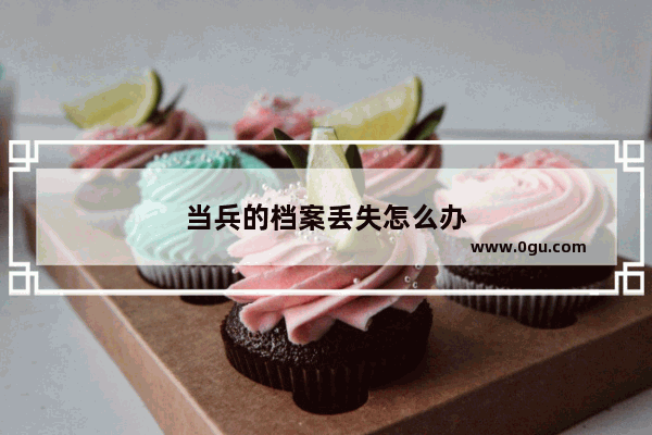 当兵的档案丢失怎么办