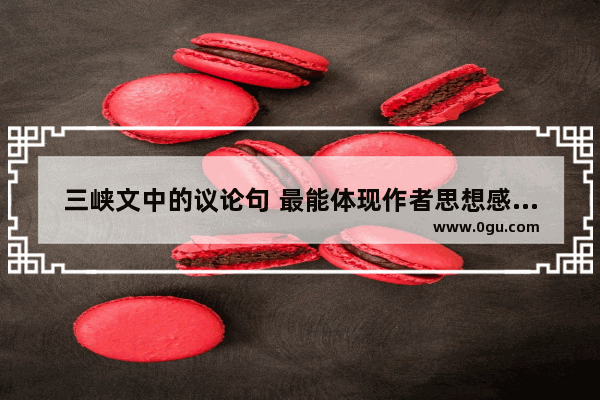 三峡文中的议论句 最能体现作者思想感情的