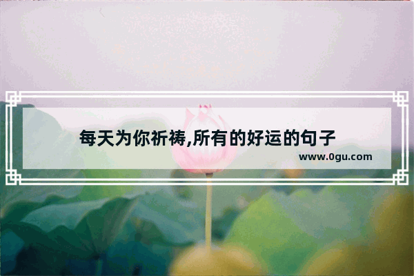 每天为你祈祷,所有的好运的句子