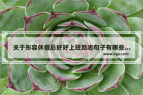 关于形容休假后好好上班励志句子有哪些 职场正能量的句子