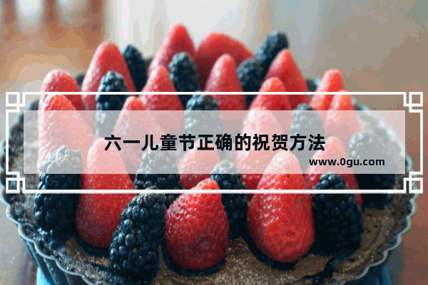 六一儿童节正确的祝贺方法
