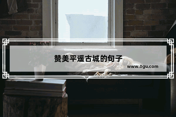 赞美平遥古城的句子