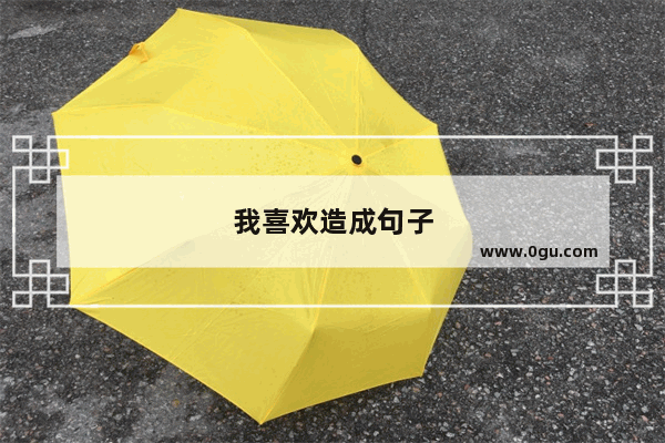我喜欢造成句子