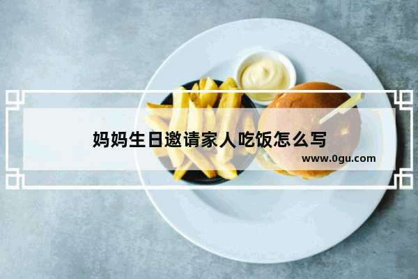 妈妈生日邀请家人吃饭怎么写
