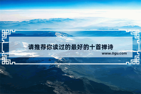 请推荐你读过的最好的十首禅诗