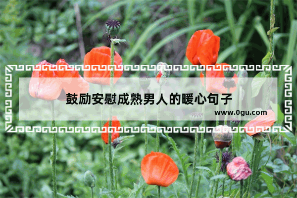 鼓励安慰成熟男人的暖心句子