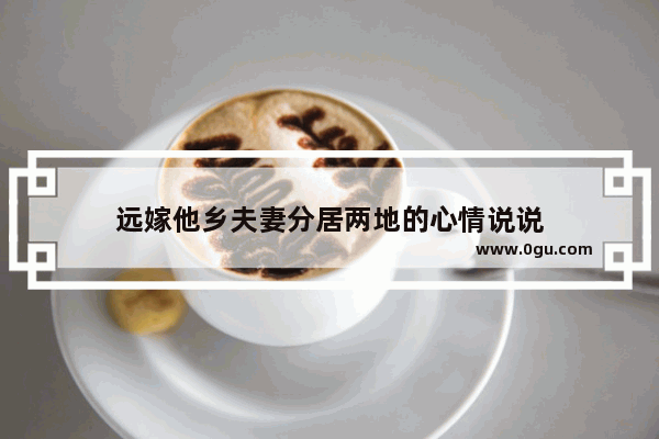 远嫁他乡夫妻分居两地的心情说说