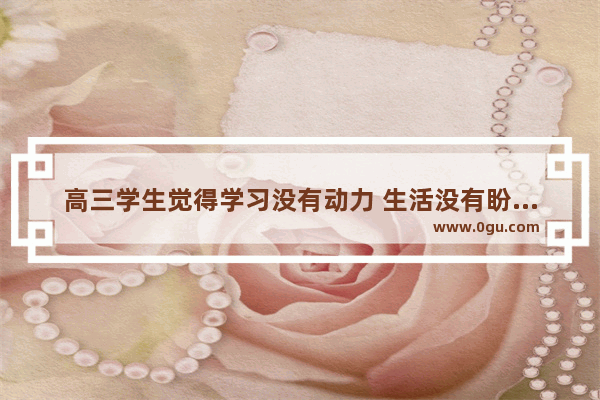 高三学生觉得学习没有动力 生活没有盼头怎么办