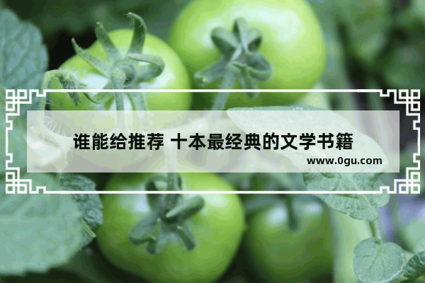 谁能给推荐 十本最经典的文学书籍