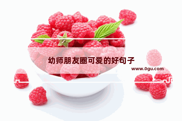 幼师朋友圈可爱的好句子