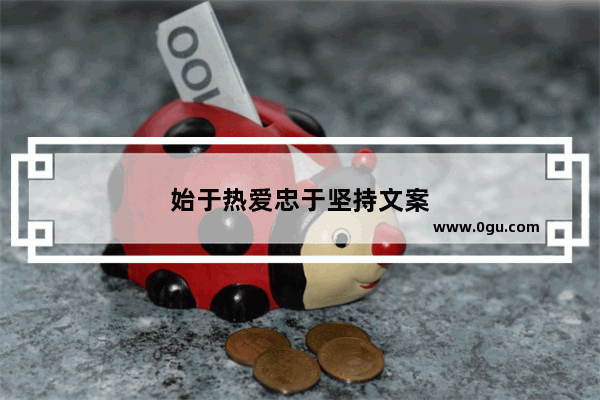始于热爱忠于坚持文案