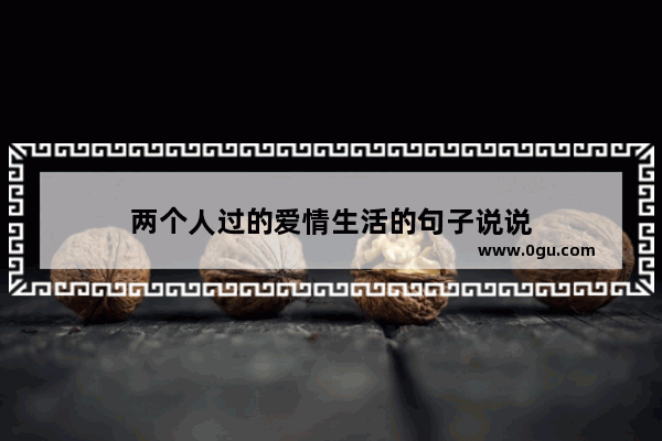 两个人过的爱情生活的句子说说