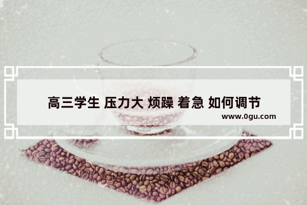 高三学生 压力大 烦躁 着急 如何调节