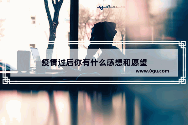 疫情过后你有什么感想和愿望