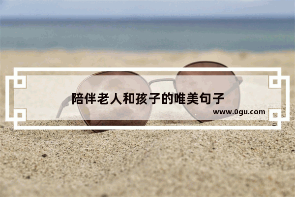 陪伴老人和孩子的唯美句子