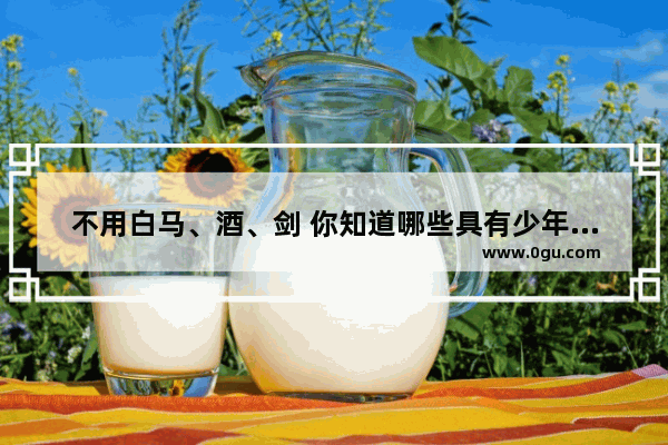 不用白马、酒、剑 你知道哪些具有少年意气的诗词